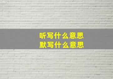 听写什么意思 默写什么意思